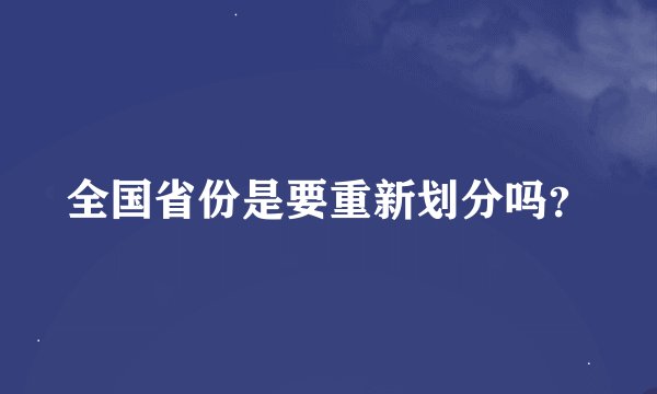 全国省份是要重新划分吗？