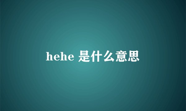 hehe 是什么意思