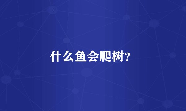 什么鱼会爬树？