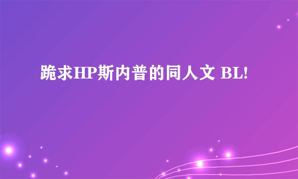 跪求HP斯内普的同人文 BL!