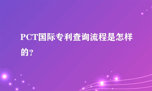 PCT国际专利查询流程是怎样的？