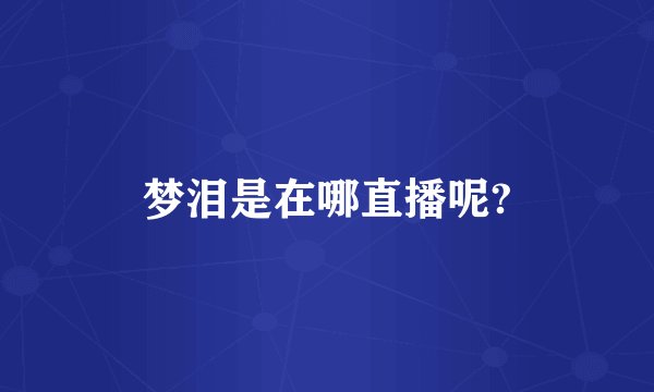 梦泪是在哪直播呢?