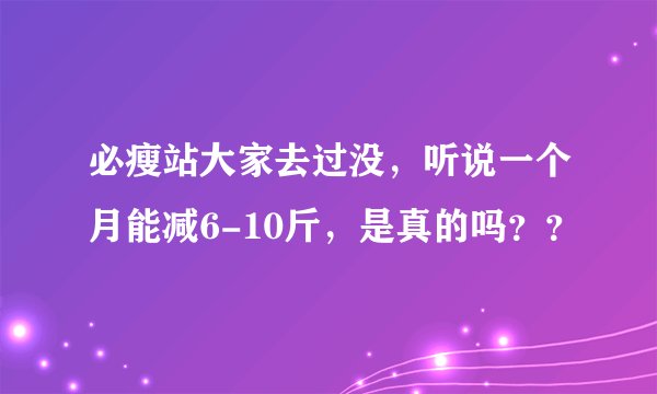 必瘦站大家去过没，听说一个月能减6-10斤，是真的吗？？