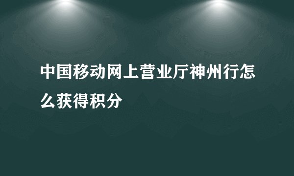 中国移动网上营业厅神州行怎么获得积分