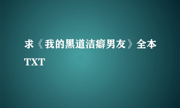 求《我的黑道洁癖男友》全本TXT