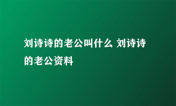 刘诗诗的老公叫什么 刘诗诗的老公资料