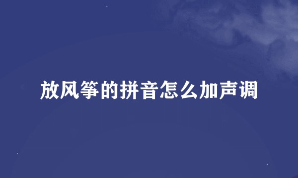 放风筝的拼音怎么加声调