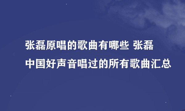 张磊原唱的歌曲有哪些 张磊中国好声音唱过的所有歌曲汇总