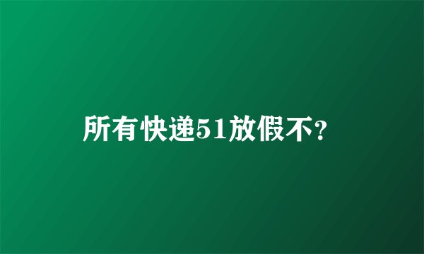 所有快递51放假不？