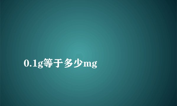
0.1g等于多少mg

