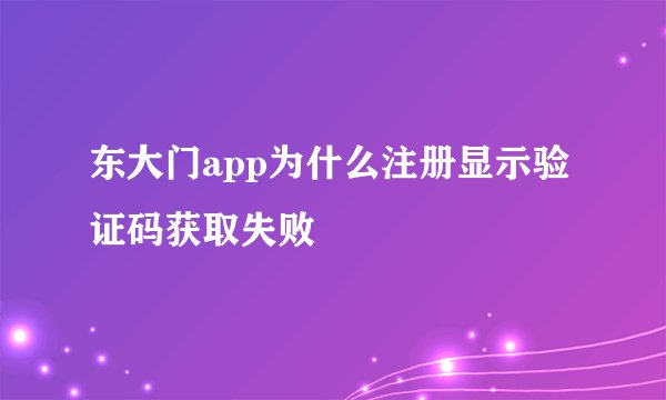 东大门app为什么注册显示验证码获取失败