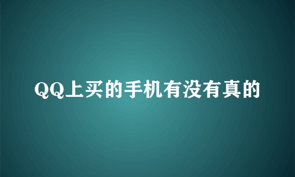 QQ上买的手机有没有真的