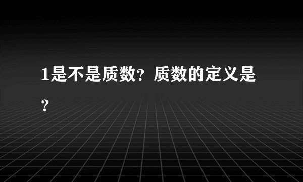 1是不是质数？质数的定义是？