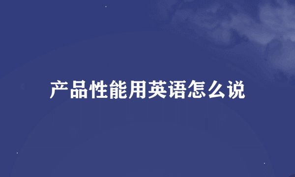 产品性能用英语怎么说