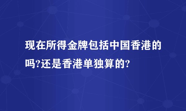 现在所得金牌包括中国香港的吗?还是香港单独算的?