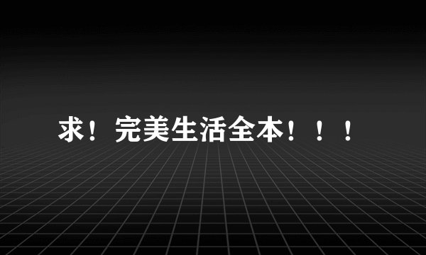 求！完美生活全本！！！