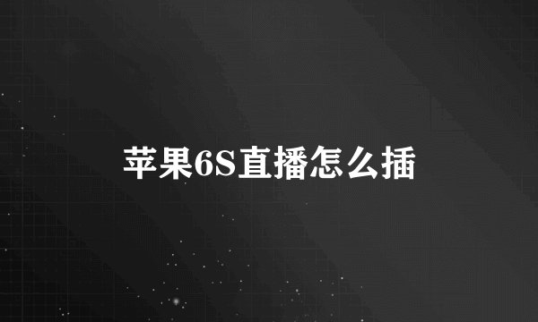苹果6S直播怎么插