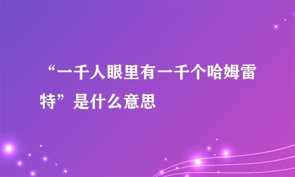 “一千人眼里有一千个哈姆雷特”是什么意思