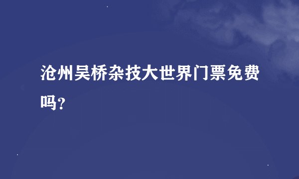 沧州吴桥杂技大世界门票免费吗？