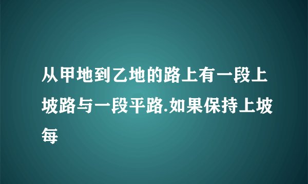 从甲地到乙地的路上有一段上坡路与一段平路.如果保持上坡每