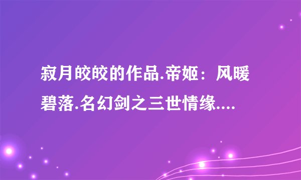 寂月皎皎的作品.帝姬：风暖碧落.名幻剑之三世情缘.繁花落定.鸾凤错：迫君同寝.两世红妆：美人镯.