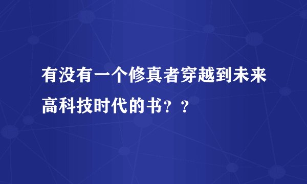 有没有一个修真者穿越到未来高科技时代的书？？