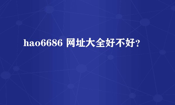 hao6686 网址大全好不好？