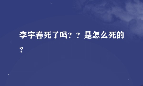李宇春死了吗？？是怎么死的？