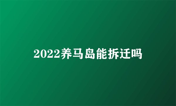 2022养马岛能拆迁吗