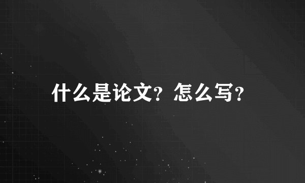 什么是论文？怎么写？