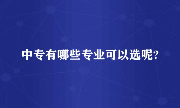 中专有哪些专业可以选呢?