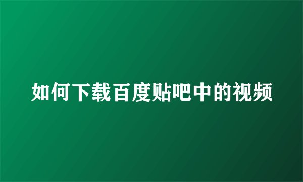 如何下载百度贴吧中的视频