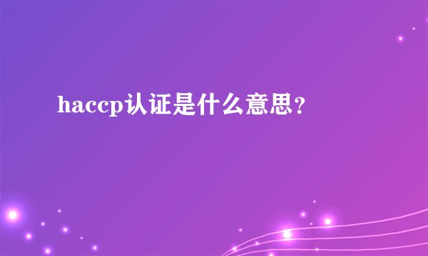 haccp认证是什么意思？