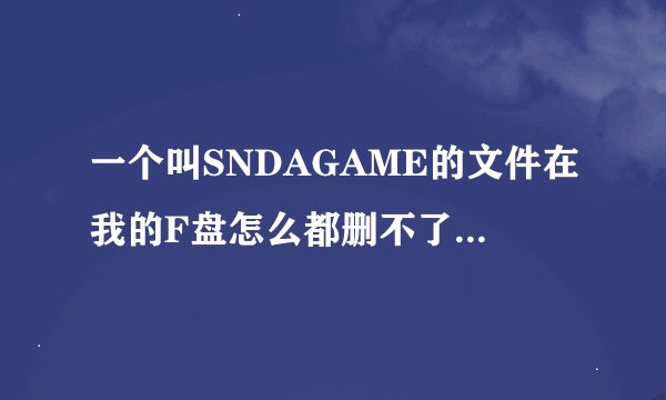 一个叫SNDAGAME的文件在我的F盘怎么都删不了。删了一会也会出现。是怎么回事