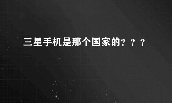 三星手机是那个国家的？？？