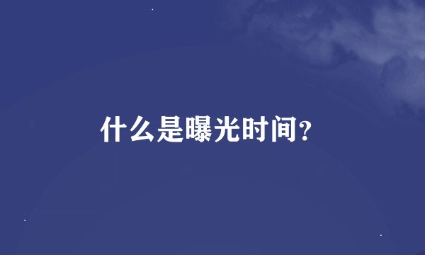 什么是曝光时间？
