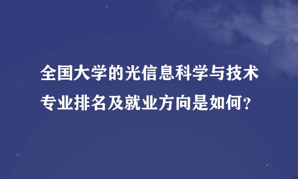 全国大学的光信息科学与技术专业排名及就业方向是如何？