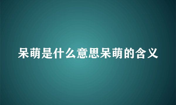 呆萌是什么意思呆萌的含义