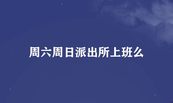 周六周日派出所上班么