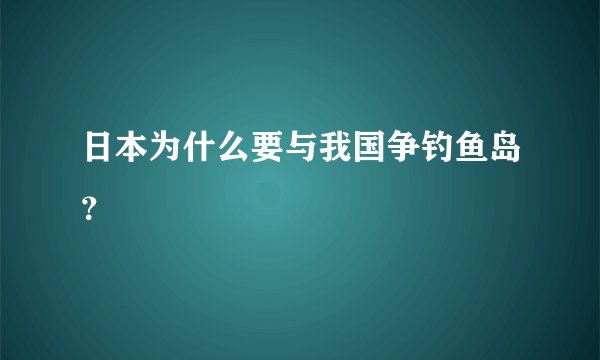 日本为什么要与我国争钓鱼岛？