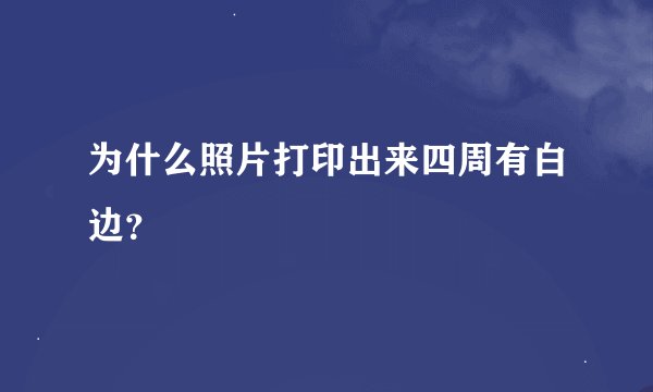 为什么照片打印出来四周有白边?