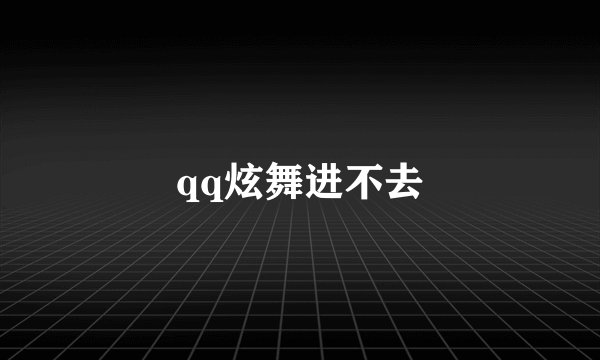 qq炫舞进不去