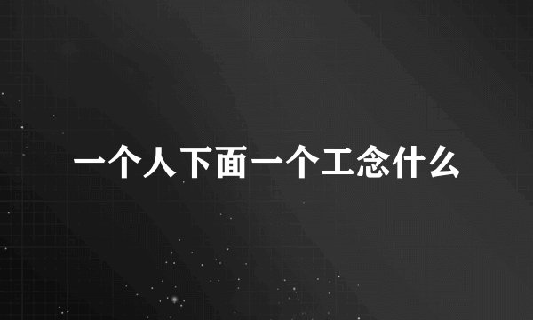 一个人下面一个工念什么