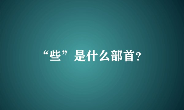 “些”是什么部首？