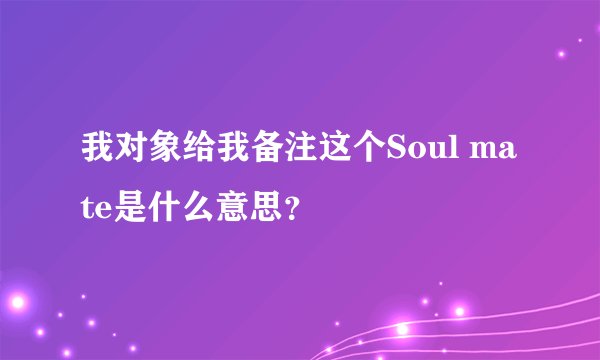 我对象给我备注这个Soul mate是什么意思？