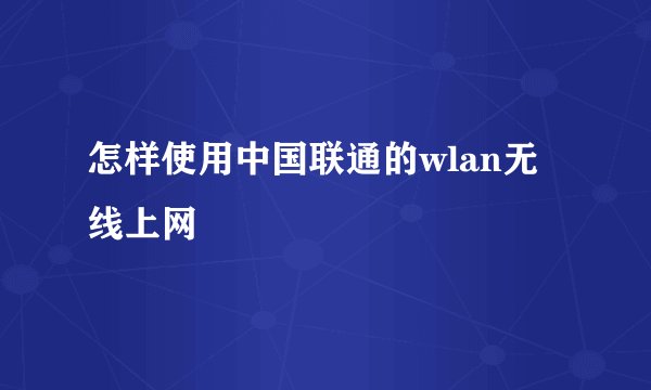 怎样使用中国联通的wlan无线上网
