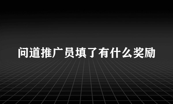 问道推广员填了有什么奖励