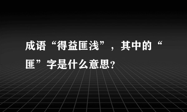 成语“得益匪浅”，其中的“匪”字是什么意思？