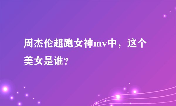 周杰伦超跑女神mv中，这个美女是谁？