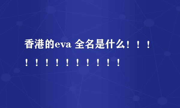 香港的eva 全名是什么！！！！！！！！！！！！！